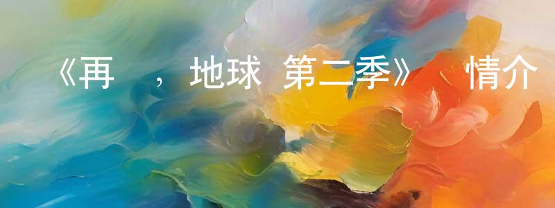 《再見，地球 第二季》詳情介紹_再見，地球 第二季完結在線觀看_再見，地球 第二季迅雷下載_動漫劇場 曾祥濤的blog